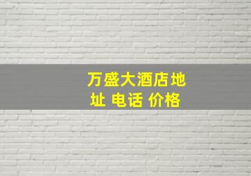 万盛大酒店地址 电话 价格